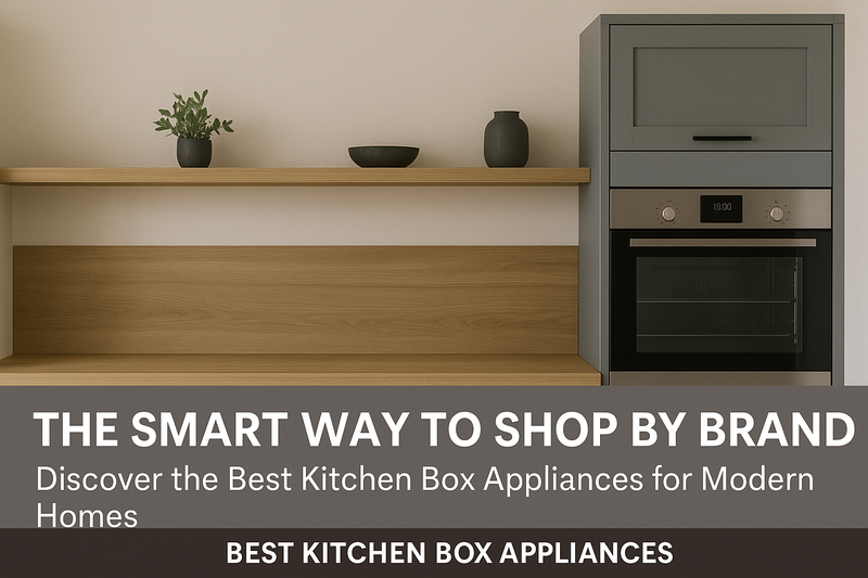The Smart Way to Shop by Brand: Discover the Best Kitchen Box Appliances for Modern Homes